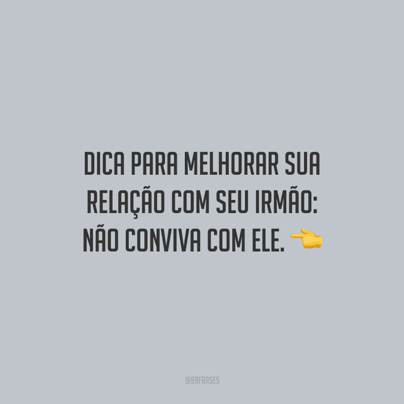 Dica para melhorar sua relação com seu irmão: não conviva com ele.