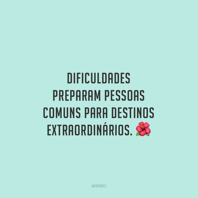 Dificuldades preparam pessoas comuns para destinos extraordinários.