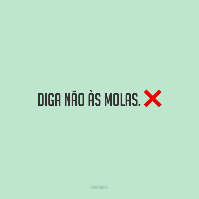 Diga não às molas.