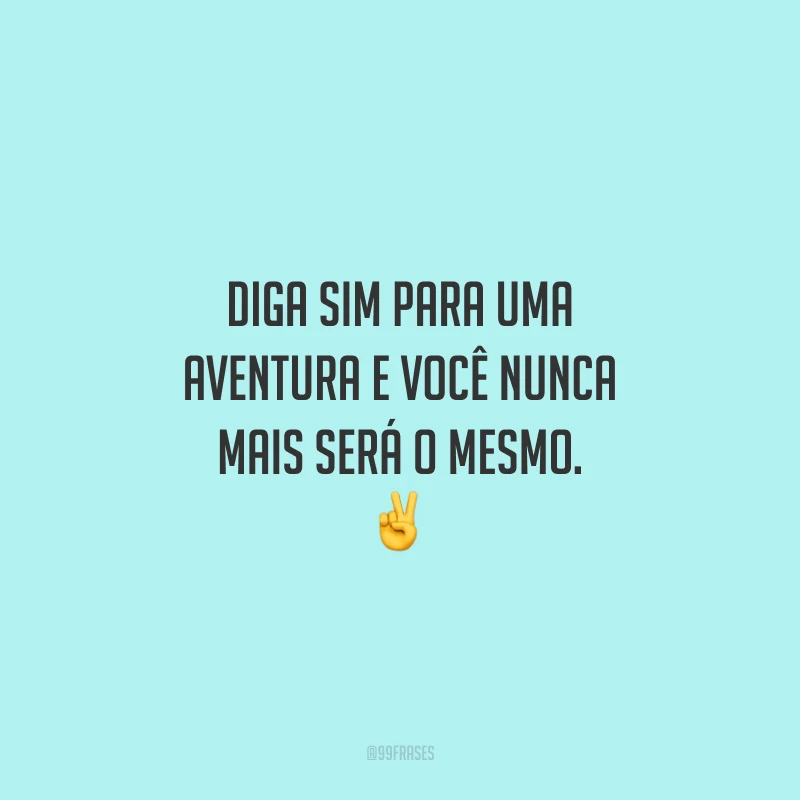 Diga sim para uma aventura e você nunca mais será o mesmo.