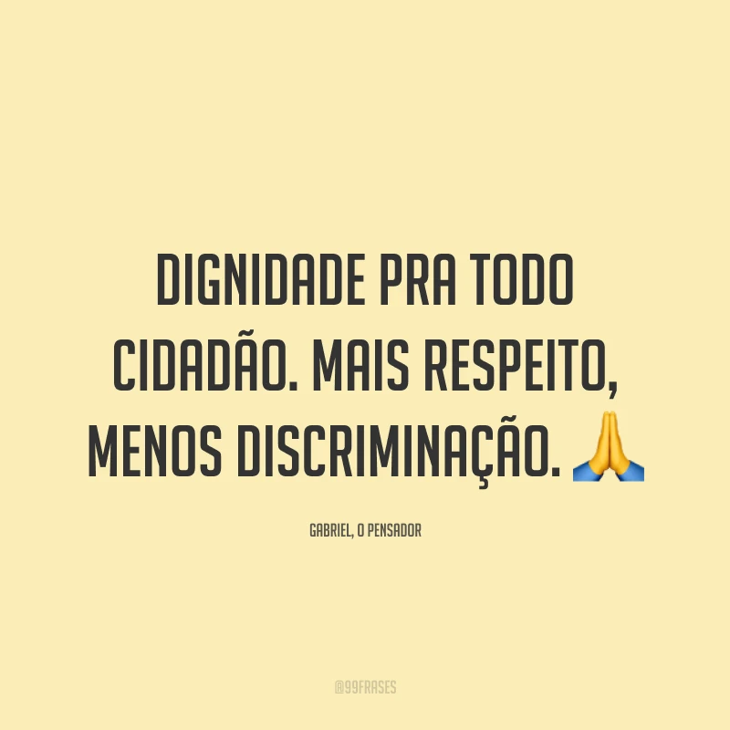 Dignidade pra todo cidadão. Mais respeito, menos discriminação. 🙏