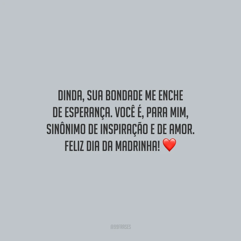 Dinda, sua bondade me enche de esperança. Você é, para mim, sinônimo de inspiração e de amor. Feliz Dia da Madrinha!