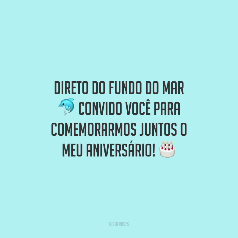 Direto do fundo do mar convido você para comemorarmos juntos o meu aniversário!