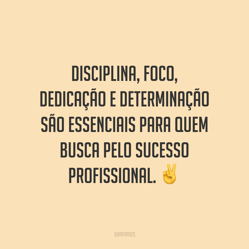 Disciplina, foco, dedicação e determinação são essenciais para quem busca pelo sucesso profissional.