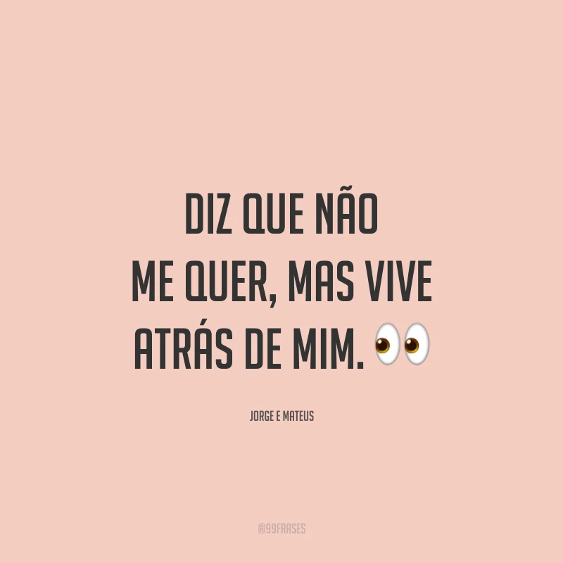 Diz que não me quer, mas vive atrás de mim. 👀