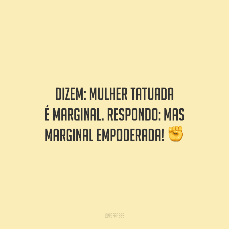 Dizem: mulher tatuada é marginal. Respondo: mas marginal empoderada!
