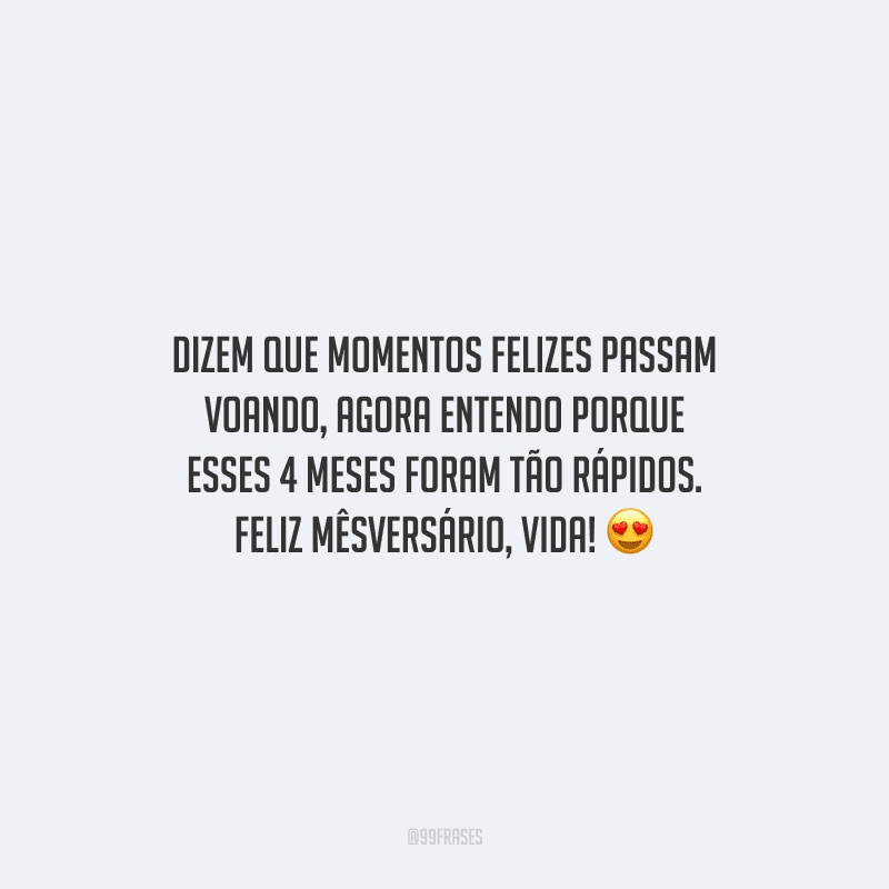 Dizem que momentos felizes passam voando, agora entendo porque esses 4 meses foram tão rápidos. Feliz mêsversário, vida!