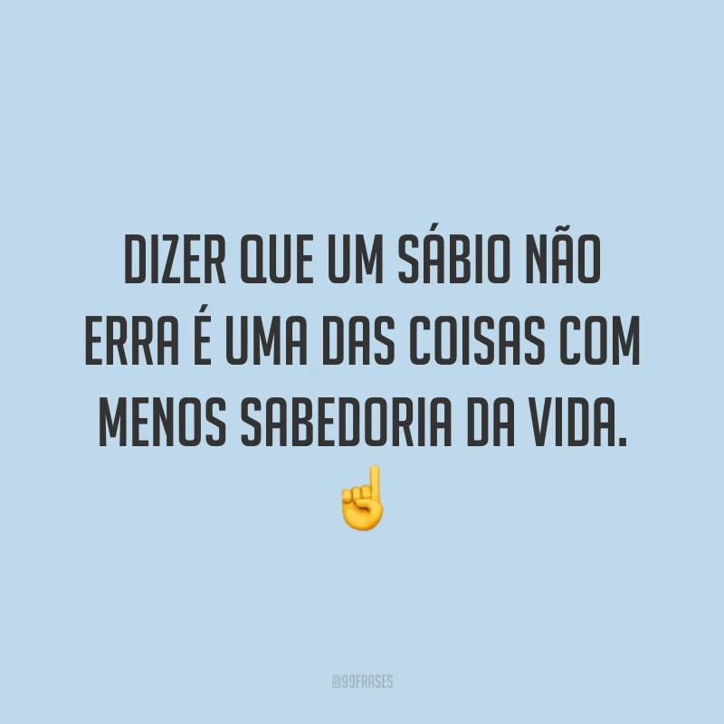 Dizer que um sábio não erra é uma das coisas com menos sabedoria da vida. ☝️