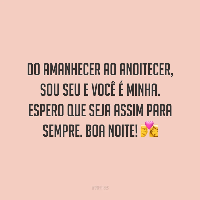 Do amanhecer ao anoitecer, sou seu e você é minha. Espero que seja assim para sempre. Boa noite!