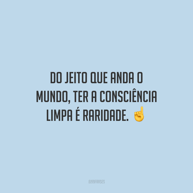 Do jeito que anda o mundo, ter a consciência limpa é raridade. 