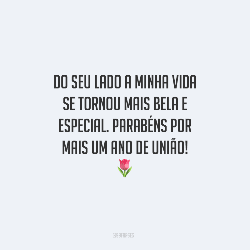 Do seu lado a minha vida se tornou mais bela e especial. Parabéns por mais um ano de união!