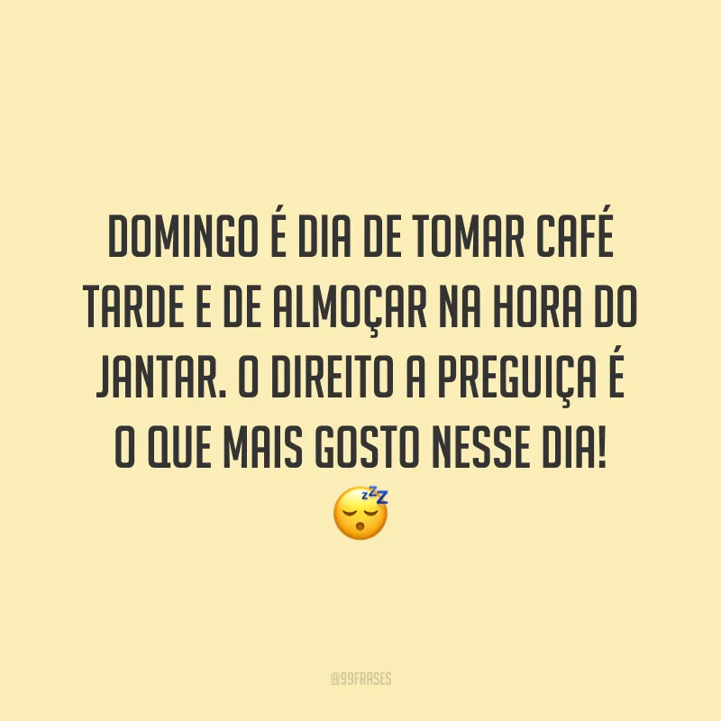 Domingo é dia de tomar café tarde e de almoçar na hora do jantar. O direito a preguiça é o que mais gosto nesse dia!