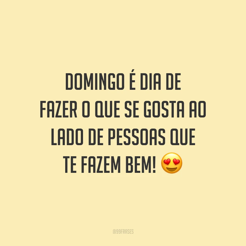 Domingo é dia de fazer o que se gosta ao lado de pessoas que te fazem bem!