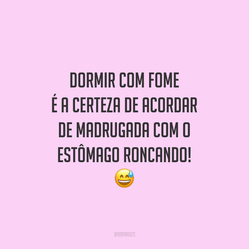 Dormir com fome é a certeza de acordar de madrugada com o estômago roncando!
