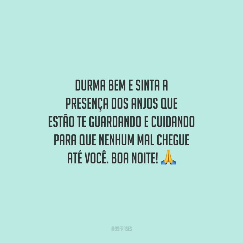 Durma bem e sinta a presença dos anjos que estão te guardando e cuidando para que nenhum mal chegue até você. Boa noite!