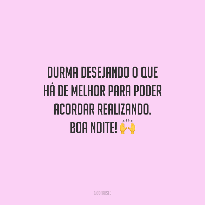 Durma desejando o que há de melhor para poder acordar realizando. Boa noite!