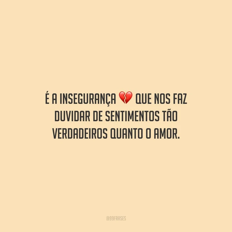 É a insegurança que nos faz duvidar de sentimentos tão verdadeiros quanto o amor.
