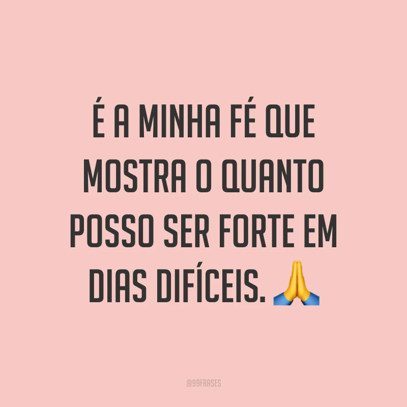 É a minha fé que mostra o quanto posso ser forte em dias difíceis. ?