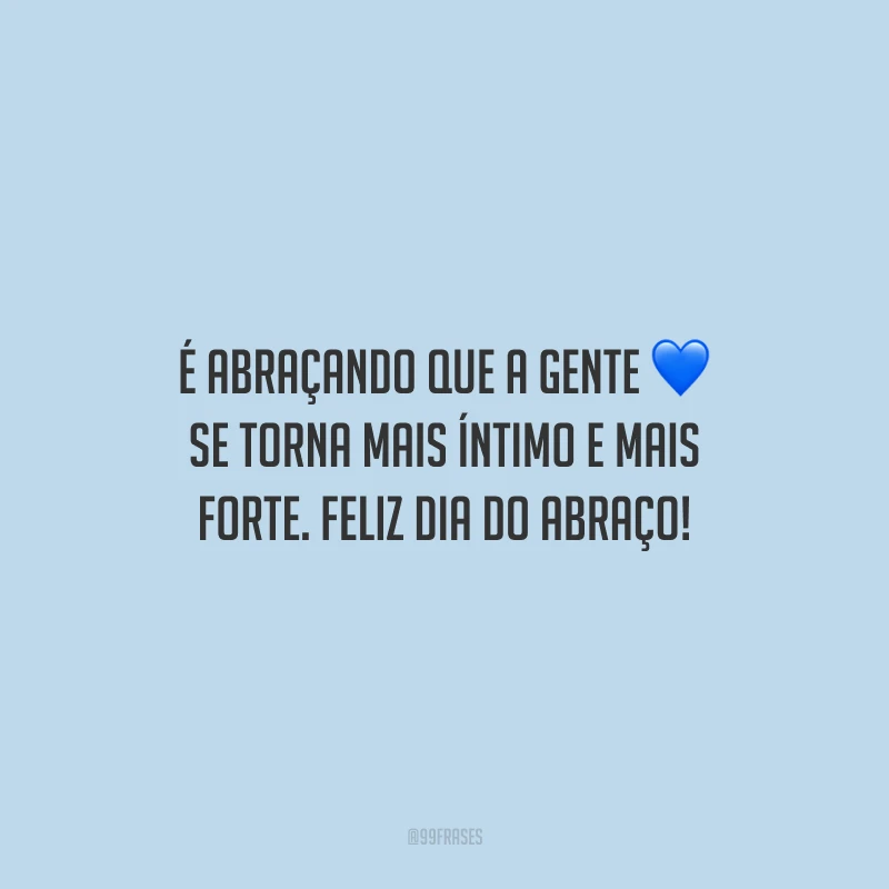 É abraçando que a gente se torna mais íntimo e mais forte. Feliz Dia do Abraço!