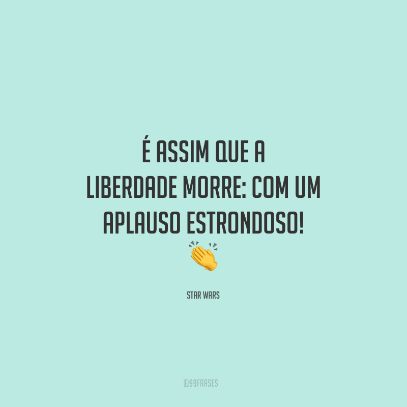 É assim que a liberdade morre: com um aplauso estrondoso!