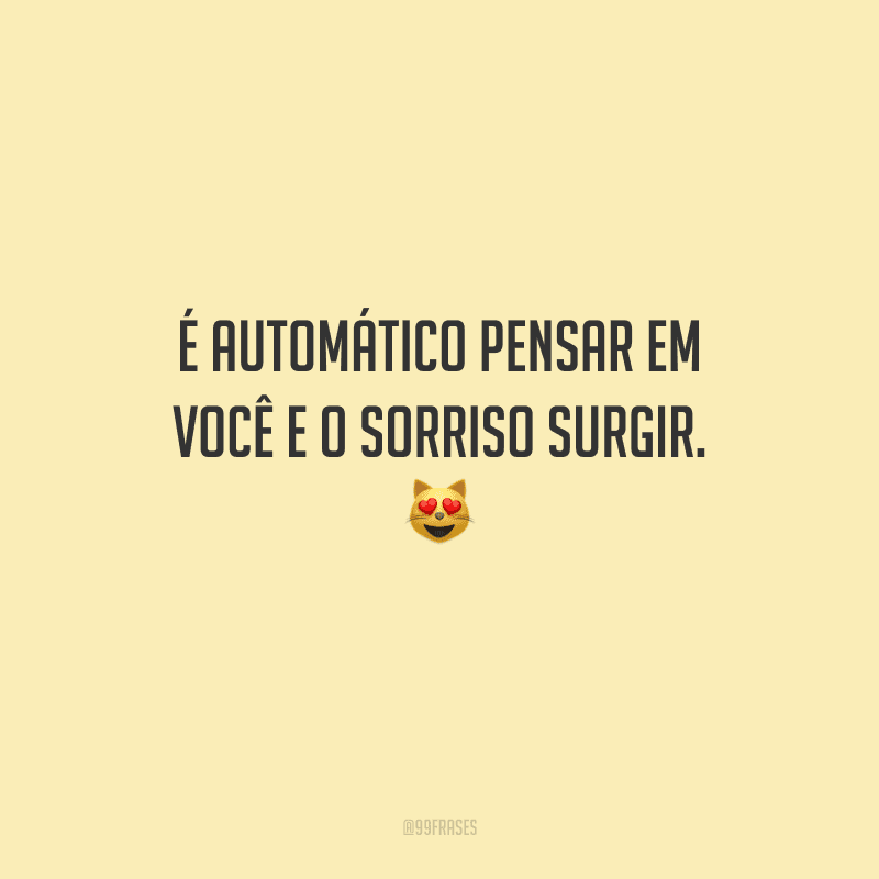 É automático pensar em você e o sorriso surgir. 