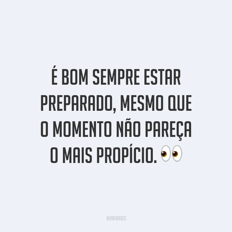 É bom sempre estar preparado, mesmo que o momento não pareça o mais propício. 👀