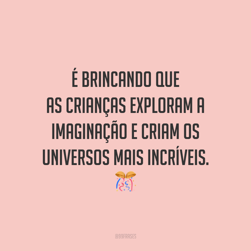 É brincando que as crianças exploram a imaginação e criam os universos mais incríveis.