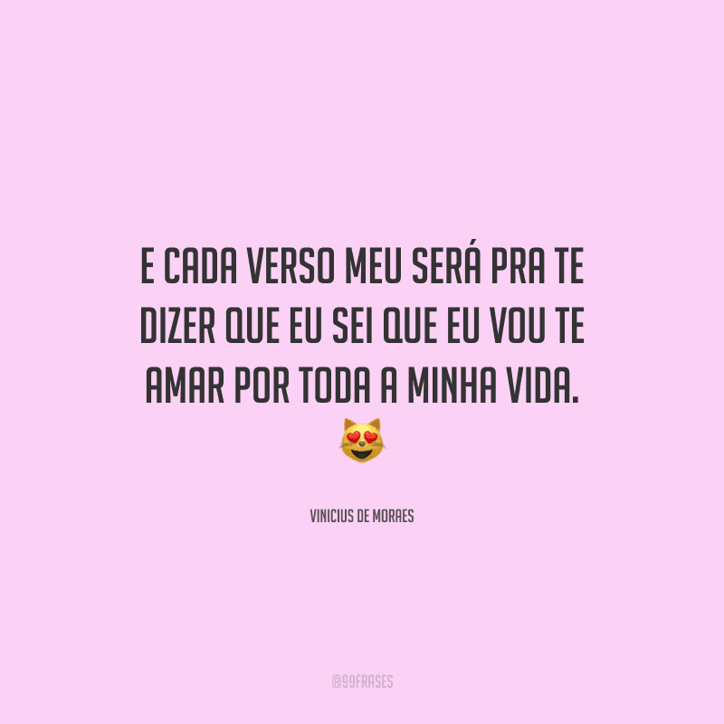 E cada verso meu será pra te dizer que eu sei que eu vou te amar por toda a minha vida.