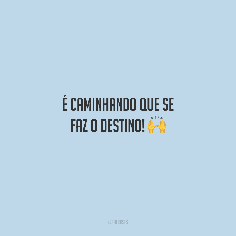 É caminhando que se faz o destino! 