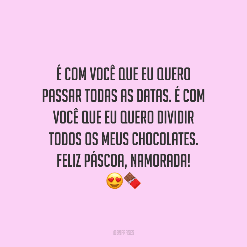É com você que eu quero passar todas as datas. É com você que eu quero dividir todos os meus chocolates. Feliz Páscoa, namorada! 