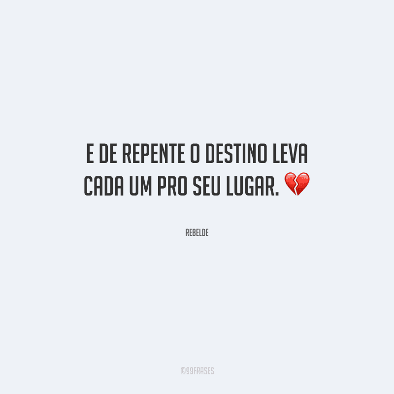 E de repente o destino leva cada um pro seu lugar.