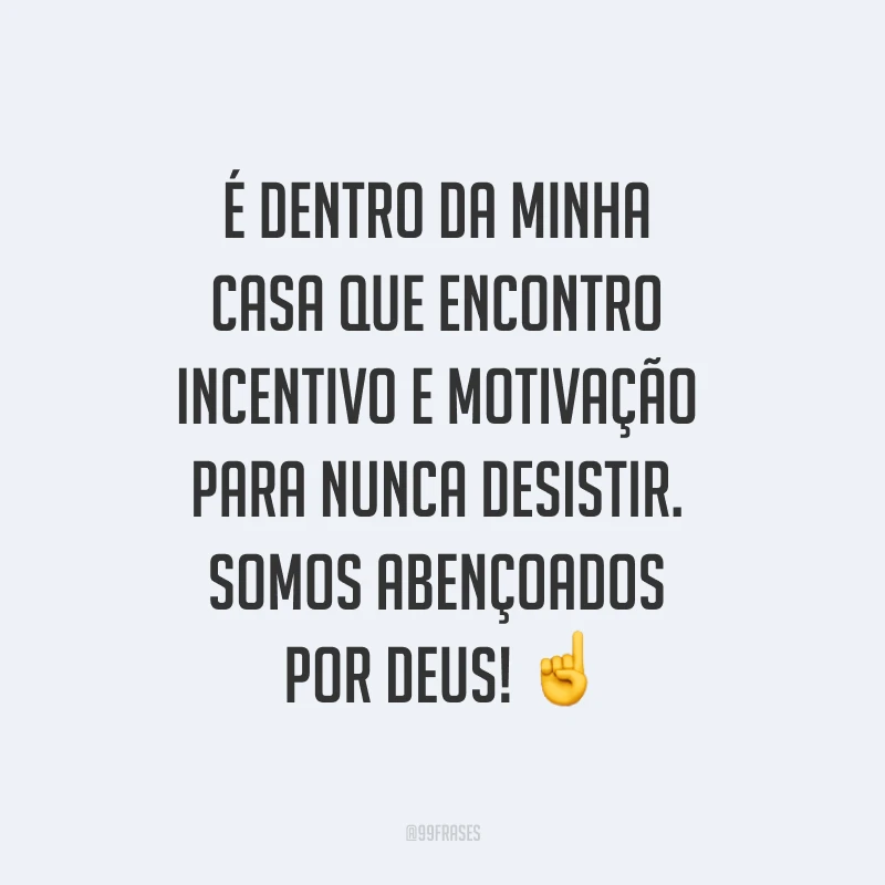 É dentro da minha casa que encontro incentivo e motivação para nunca desistir. Somos abençoados por Deus! ☝