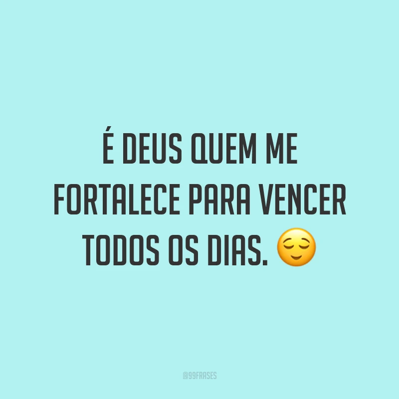 É Deus quem me fortalece para vencer todos os dias. 😌