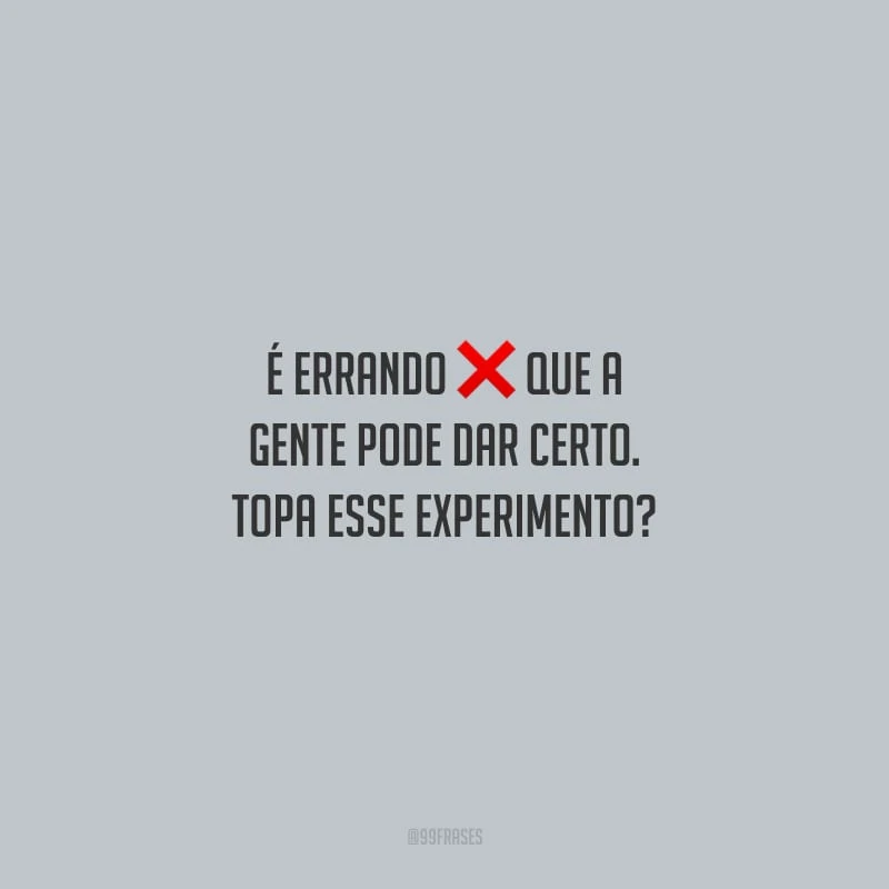 É errando que a gente pode dar certo. Topa esse experimento?