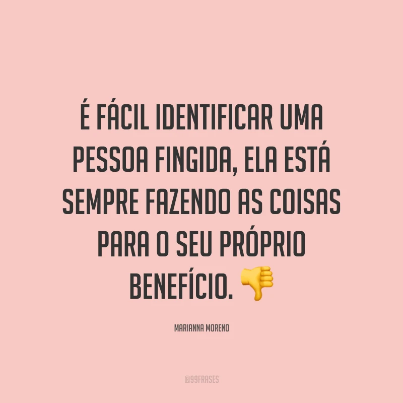 É fácil identificar uma pessoa fingida, ela está sempre fazendo as coisas para o seu próprio benefício. ?