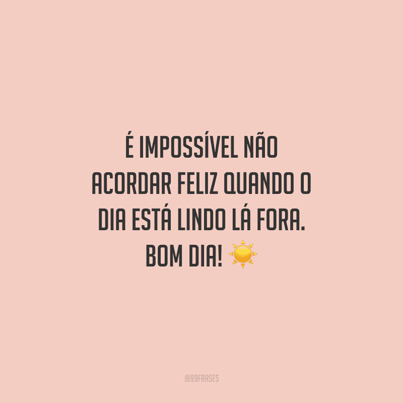 É impossível não acordar feliz quando o dia está lindo lá fora. Bom dia!