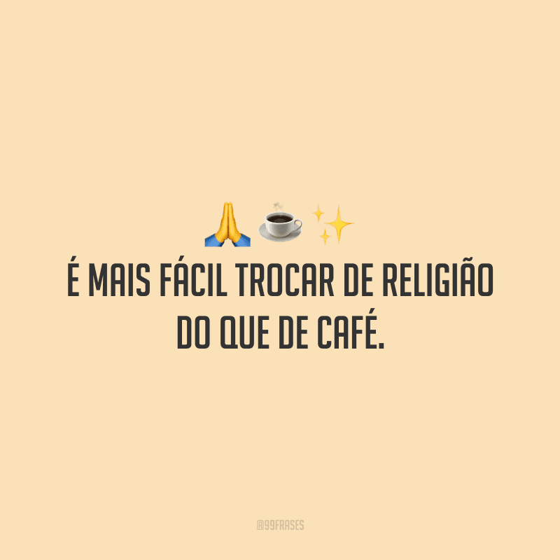 É mais fácil trocar de religião do que de café. 