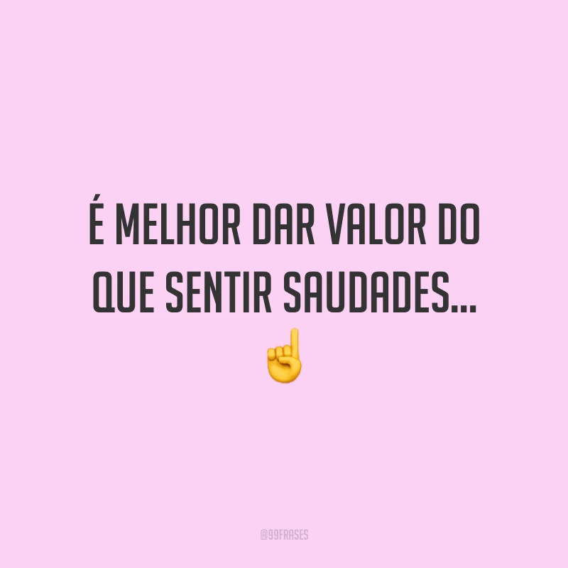 É melhor dar valor do que sentir saudades... ☝️