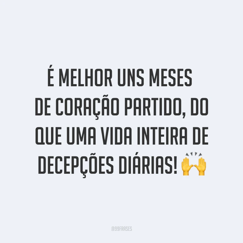 É melhor uns meses de coração partido, do que uma vida inteira de decepções diárias! ?