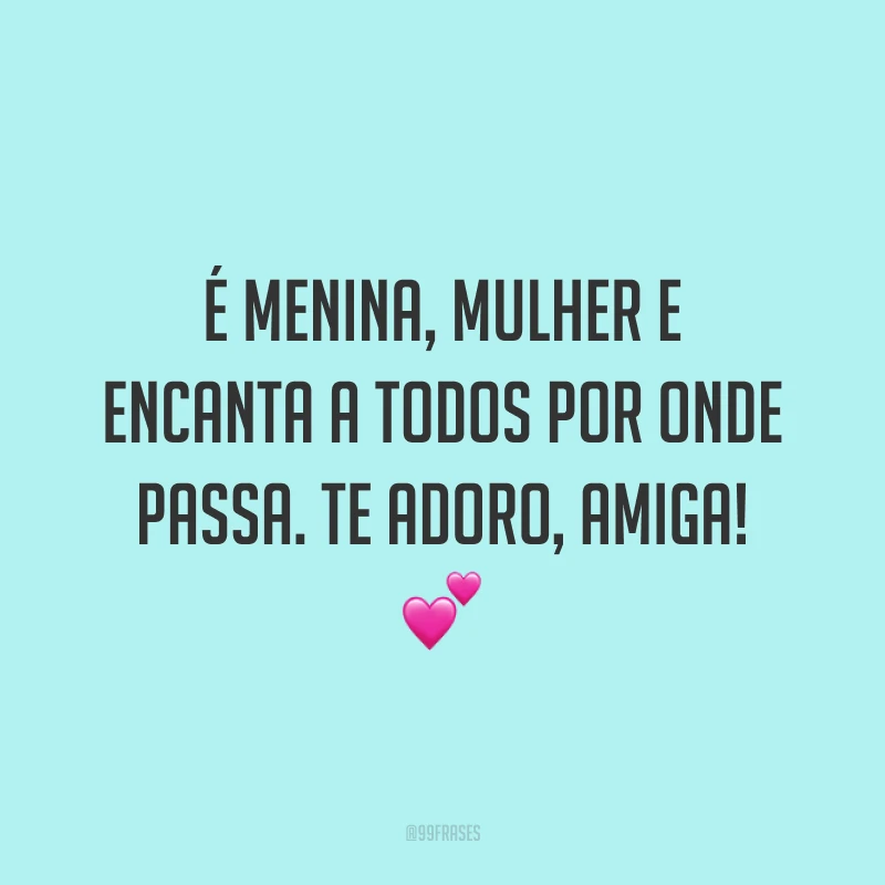É menina, mulher e encanta a todos por onde passa. Te adoro, amiga! 💕