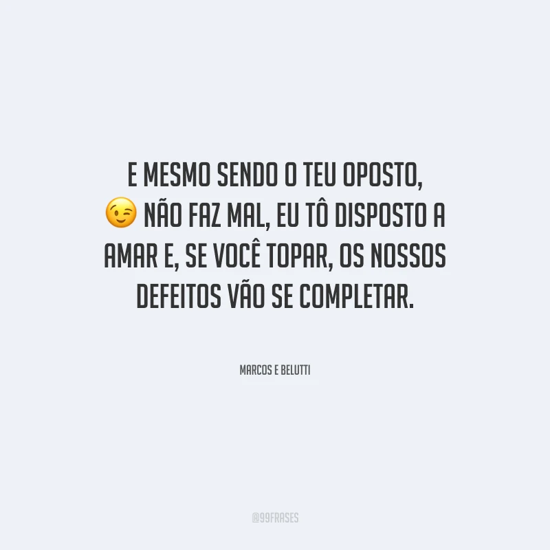 E mesmo sendo o teu oposto, não faz mal, eu tô disposto a amar e, se você topar, os nossos defeitos vão se completar.