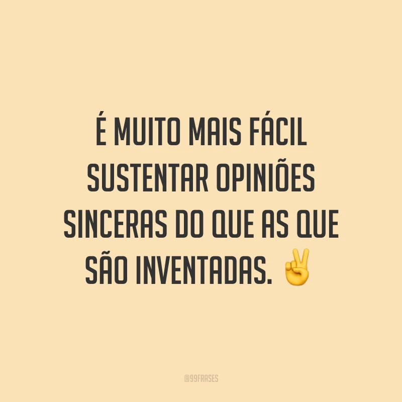É muito mais fácil sustentar opiniões sinceras do que as que são inventadas. ✌️