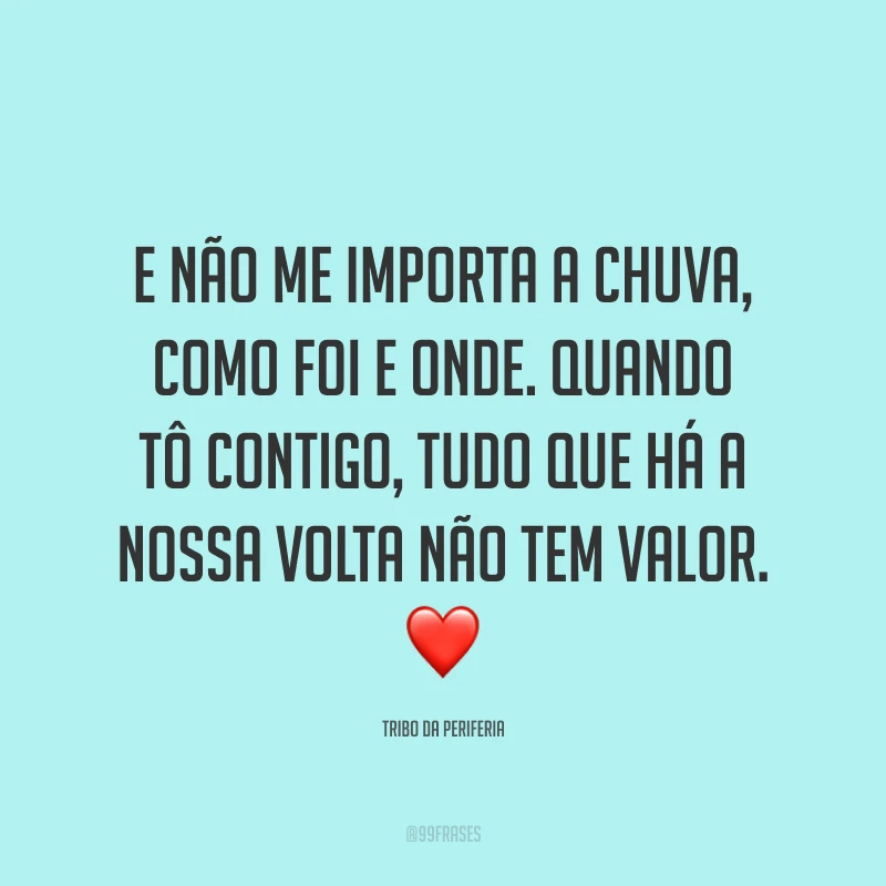 E não me importa a chuva, como foi e onde. Quando tô contigo, tudo que há a nossa volta não tem valor. ❤