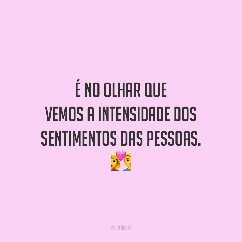 É no olhar que vemos a intensidade dos sentimentos das pessoas.