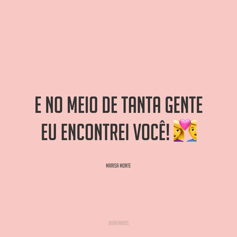 E no meio de tanta gente eu encontrei você!