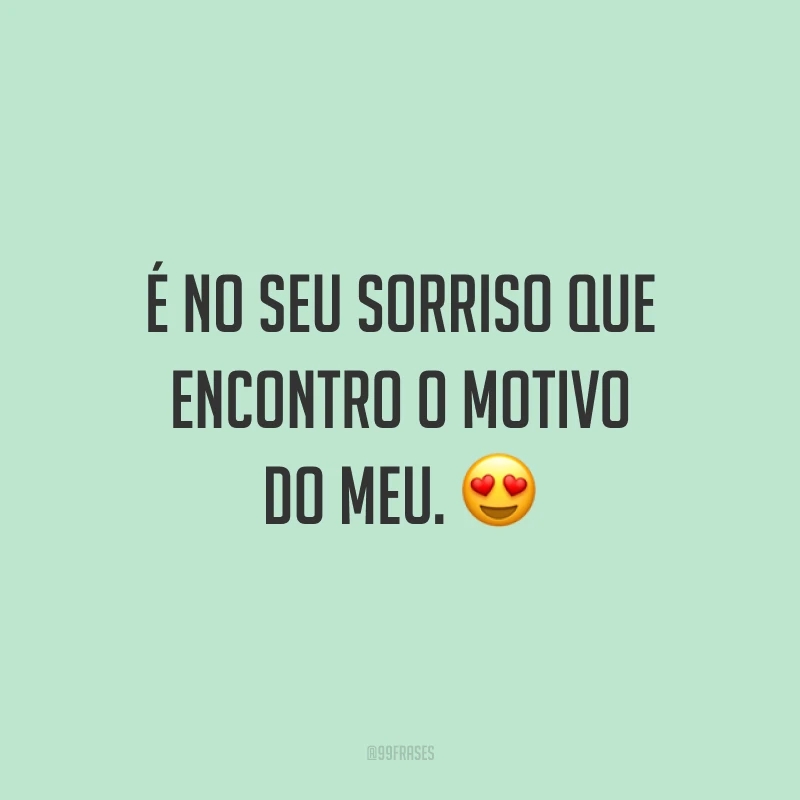 É no seu sorriso que encontro o motivo do meu. ?