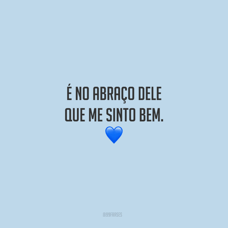 É no abraço dele que me sinto bem.