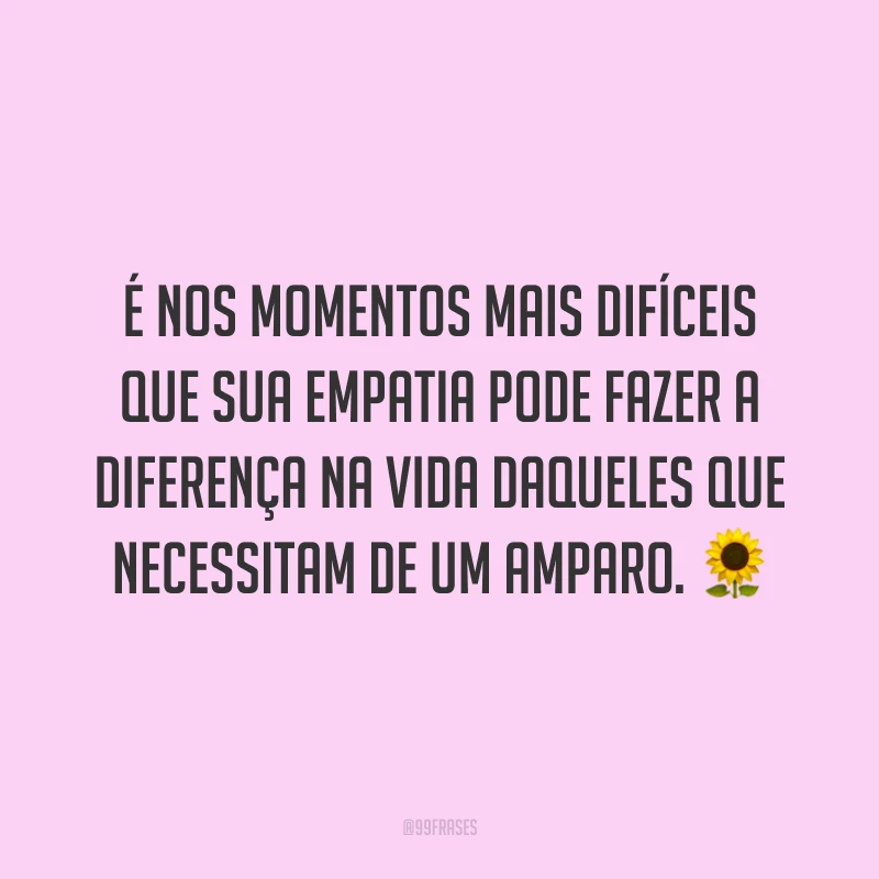 É nos momentos mais difíceis que sua empatia pode fazer a diferença na vida daqueles que necessitam de um amparo. ?