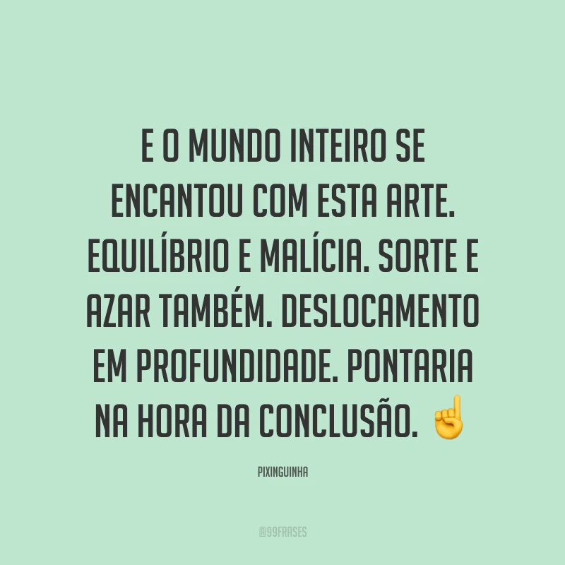 E o mundo inteiro se encantou com esta arte. Equilíbrio e malícia. Sorte e azar também. Deslocamento em profundidade. Pontaria na hora da conclusão. ☝