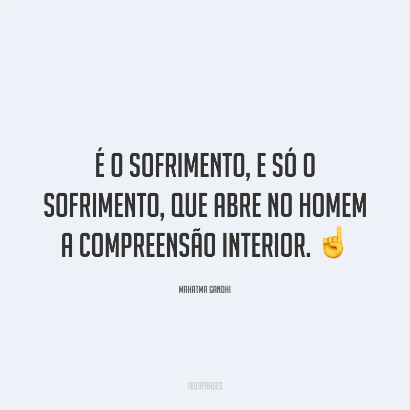 É o sofrimento, e só o sofrimento, que abre no homem a compreensão interior. ☝️